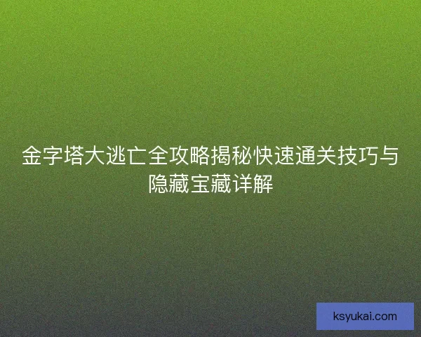 金字塔大逃亡全攻略揭秘快速通关技巧与隐藏宝藏详解