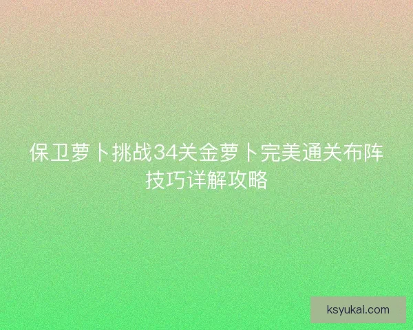 保卫萝卜挑战34关金萝卜完美通关布阵技巧详解攻略