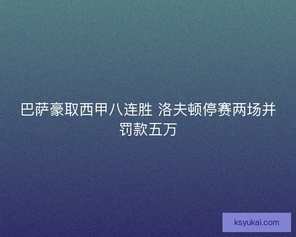 巴萨豪取西甲八连胜 洛夫顿停赛两场并罚款五万