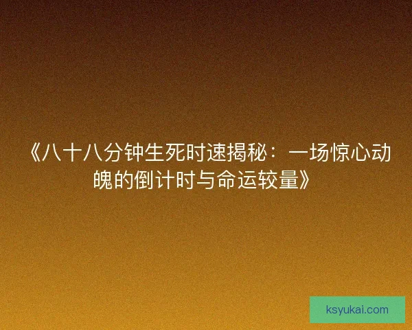 《八十八分钟生死时速揭秘：一场惊心动魄的倒计时与命运较量》