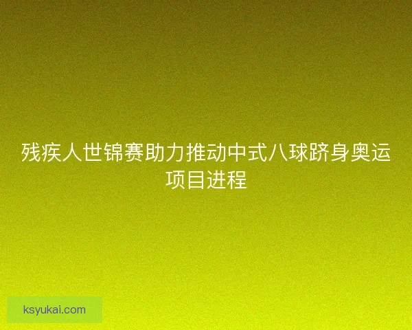 残疾人世锦赛助力推动中式八球跻身奥运项目进程