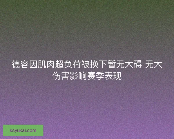 德容因肌肉超负荷被换下暂无大碍 无大伤害影响赛季表现 德容因肌肉超负荷被换下暂无大碍 无大伤害影响赛季表现