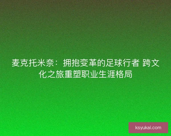 麦克托米奈：拥抱变革的足球行者 跨文化之旅重塑职业生涯格局