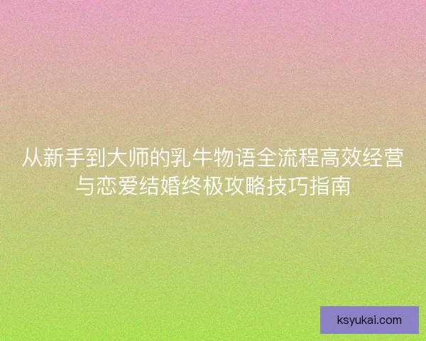 从新手到大师的乳牛物语全流程高效经营与恋爱结婚终极攻略技巧指南